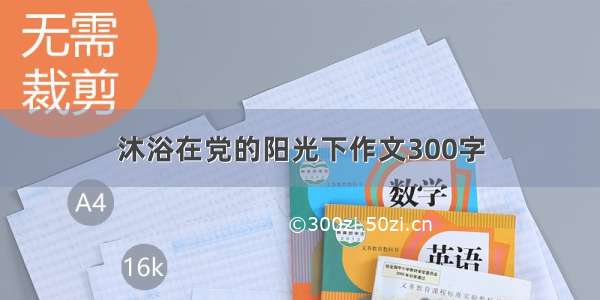 沐浴在党的阳光下作文300字