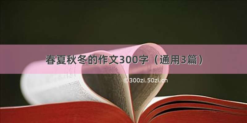 春夏秋冬的作文300字（通用3篇）