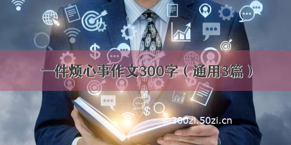 一件烦心事作文300字（通用3篇）