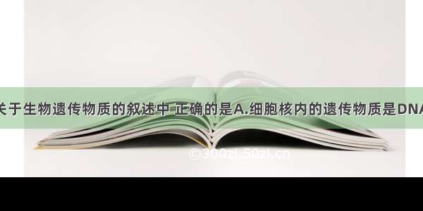 单选题下列关于生物遗传物质的叙述中 正确的是A.细胞核内的遗传物质是DNA 细胞质内的