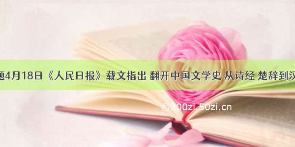 单选题4月18日《人民日报》载文指出 翻开中国文学史 从诗经 楚辞到汉赋 唐