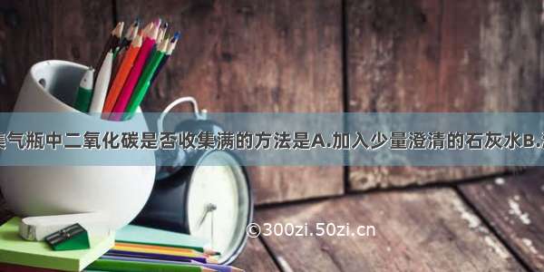 单选题检验集气瓶中二氧化碳是否收集满的方法是A.加入少量澄清的石灰水B.滴入几滴紫色