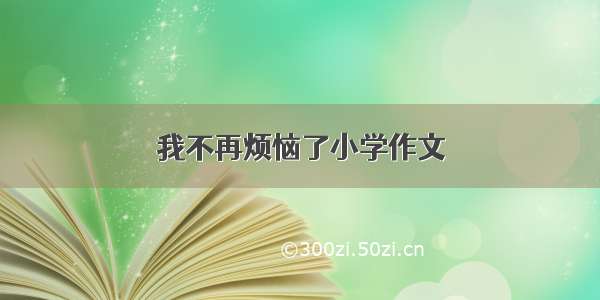 我不再烦恼了小学作文