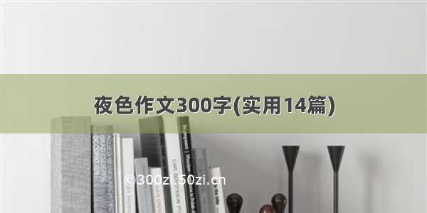 夜色作文300字(实用14篇)