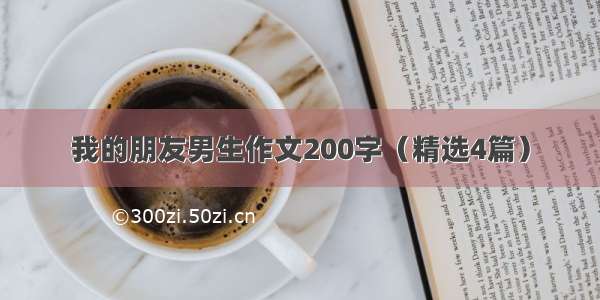 我的朋友男生作文200字（精选4篇）