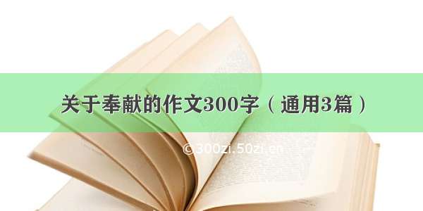 关于奉献的作文300字（通用3篇）