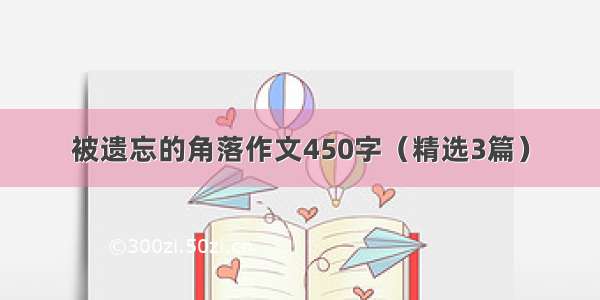 被遗忘的角落作文450字（精选3篇）