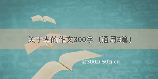 关于孝的作文300字（通用3篇）