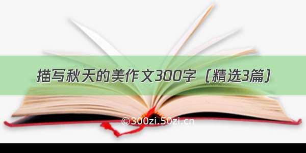 描写秋天的美作文300字（精选3篇）