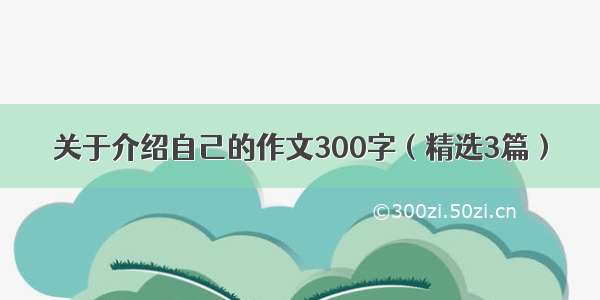 关于介绍自己的作文300字（精选3篇）