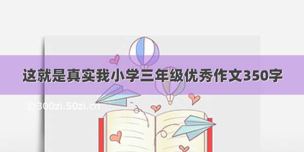 这就是真实我小学三年级优秀作文350字