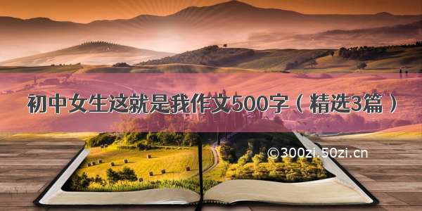 初中女生这就是我作文500字（精选3篇）