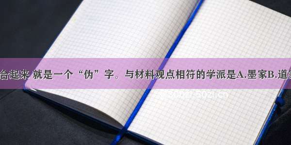 “人为”两字合起来 就是一个“伪”字。与材料观点相符的学派是A.墨家B.道家C.儒家D.法家