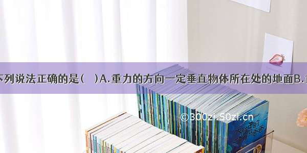 关于重力 下列说法正确的是(　　)A.重力的方向一定垂直物体所在处的地面B.重力的方向