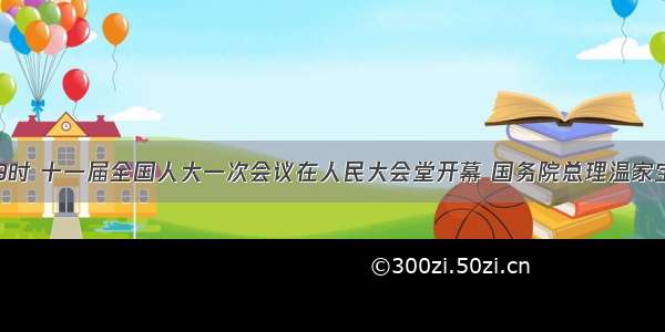 3月5日9时 十一届全国人大一次会议在人民大会堂开幕 国务院总理温家宝代表中