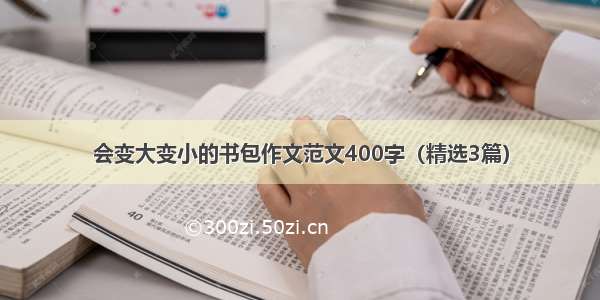 会变大变小的书包作文范文400字（精选3篇）