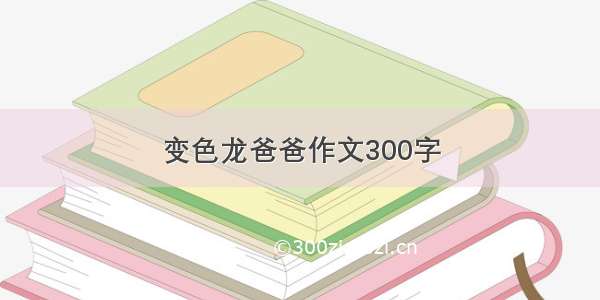 变色龙爸爸作文300字