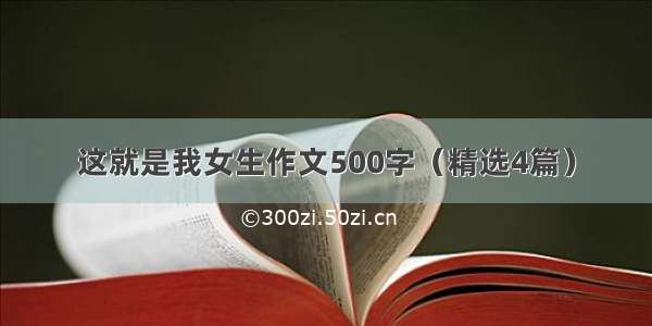 这就是我女生作文500字（精选4篇）