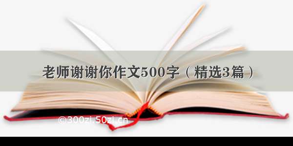 老师谢谢你作文500字（精选3篇）