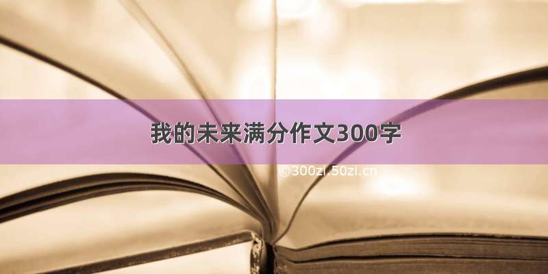 我的未来满分作文300字