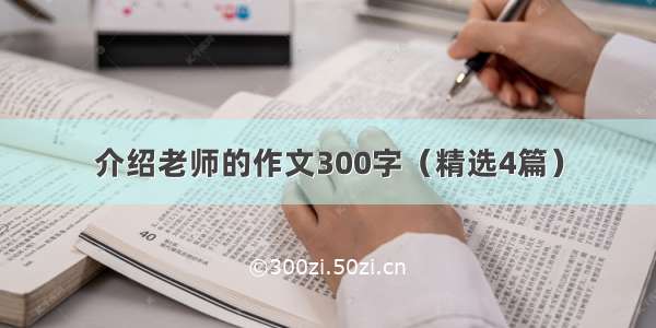 介绍老师的作文300字（精选4篇）