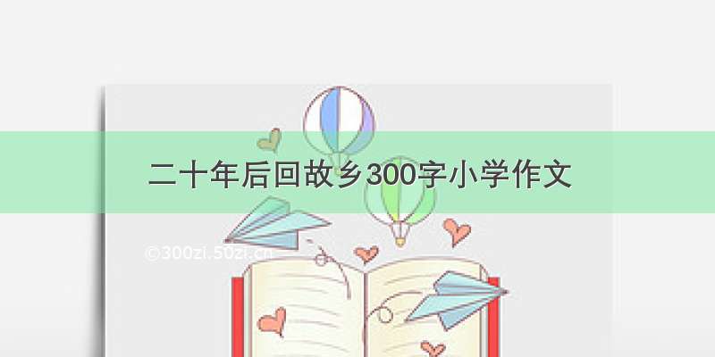 二十年后回故乡300字小学作文