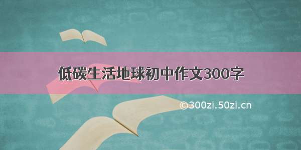 低碳生活地球初中作文300字