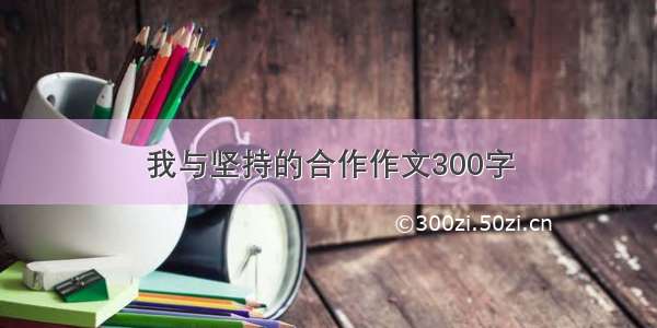 我与坚持的合作作文300字