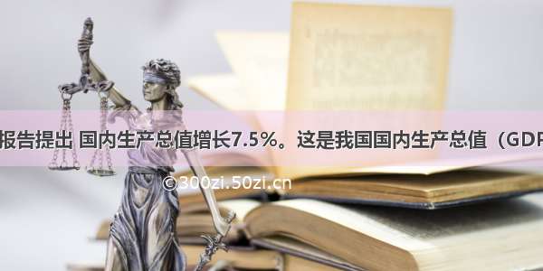 政府工作报告提出 国内生产总值增长7.5%。这是我国国内生产总值（GDP）预期增