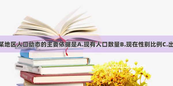 单选题预测某地区人口动态的主要依据是A.现有人口数量B.现在性别比例C.出生率 死亡率