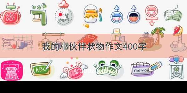 我的小伙伴状物作文400字