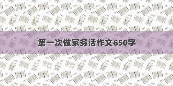 第一次做家务活作文650字