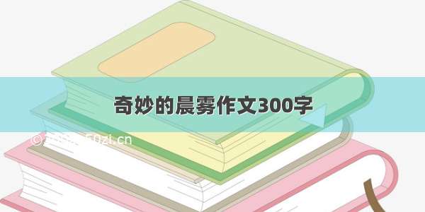 奇妙的晨雾作文300字