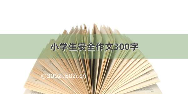 小学生安全作文300字