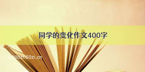 同学的变化作文400字