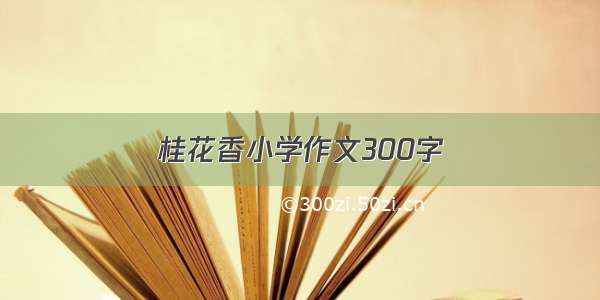 桂花香小学作文300字