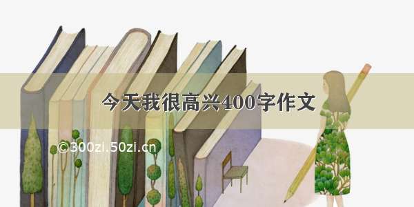 今天我很高兴400字作文