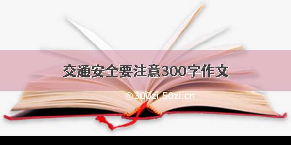 交通安全要注意300字作文