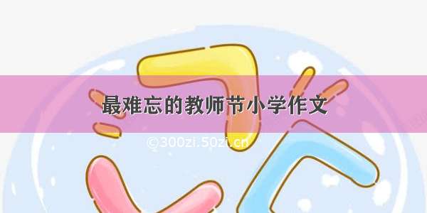 最难忘的教师节小学作文