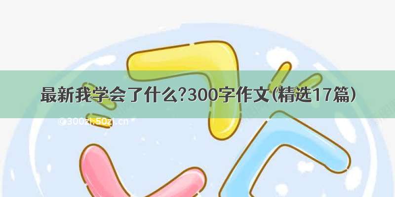 最新我学会了什么?300字作文(精选17篇)