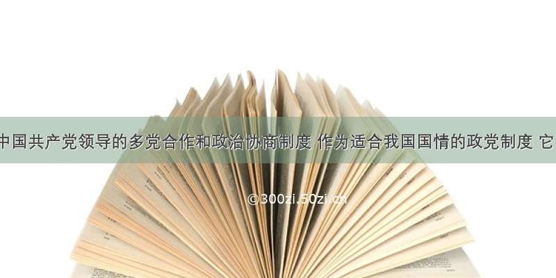 单选题中国共产党领导的多党合作和政治协商制度 作为适合我国国情的政党制度 它已经