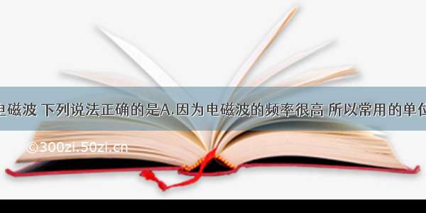 单选题关于电磁波 下列说法正确的是A.因为电磁波的频率很高 所以常用的单位是兆赫B.赫