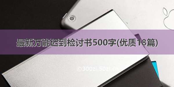 最新万能迟到检讨书500字(优质18篇)