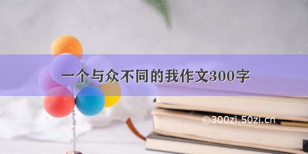 一个与众不同的我作文300字