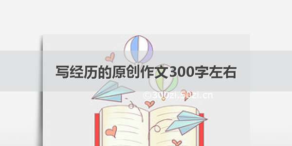 写经历的原创作文300字左右