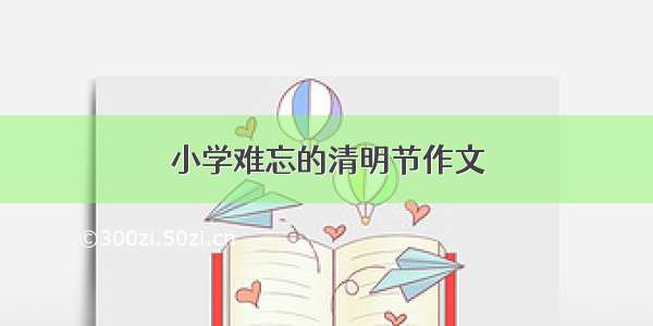 小学难忘的清明节作文