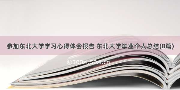 参加东北大学学习心得体会报告 东北大学毕业个人总结(8篇)