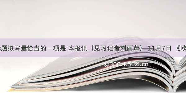 以下新闻标题拟写最恰当的一项是 本报讯（见习记者刘丽萍） 11月7日 《欧阳修》丛书
