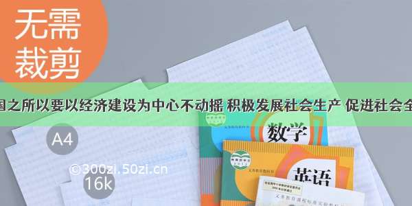 单选题我国之所以要以经济建设为中心不动摇 积极发展社会生产 促进社会全面进步 从