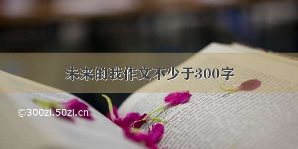 未来的我作文不少于300字